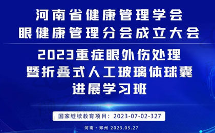 河南省健康管理学会眼健康管理分会成立大会暨2023重症眼外伤处理暨折叠式人工玻璃体球囊进展学习班