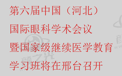 第六届中国（河北）国际眼科学术会议暨继续医学教育学习班将在邢台召开