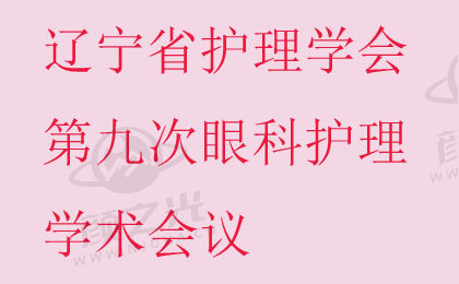 关于召开辽宁省护理学会第九次眼科护理学术会议的通知